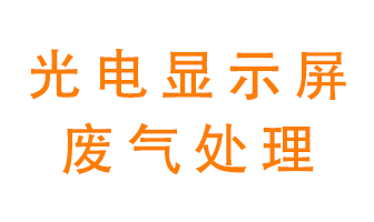 光電顯示屏行業(yè)生產(chǎn)時(shí)產(chǎn)生的廢氣該如何處理？